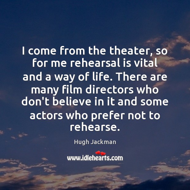 I come from the theater, so for me rehearsal is vital and Hugh Jackman Picture Quote