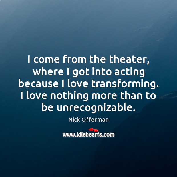 I come from the theater, where I got into acting because I Nick Offerman Picture Quote