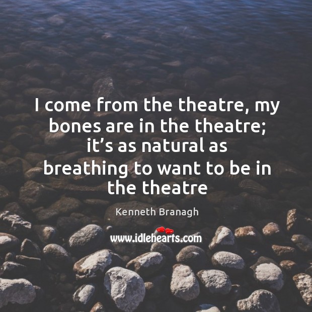 I come from the theatre, my bones are in the theatre; it’ Image
