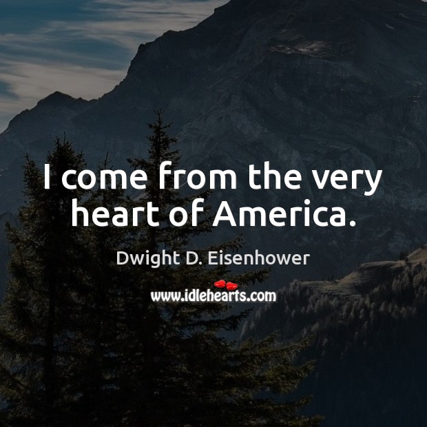 I come from the very heart of America. Dwight D. Eisenhower Picture Quote