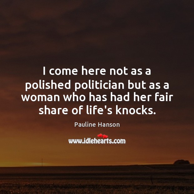 I come here not as a polished politician but as a woman Pauline Hanson Picture Quote