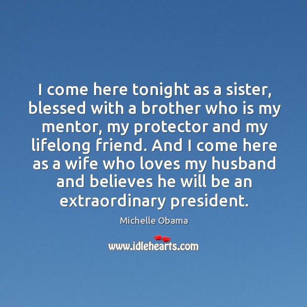 I come here tonight as a sister, blessed with a brother who is my mentor Michelle Obama Picture Quote