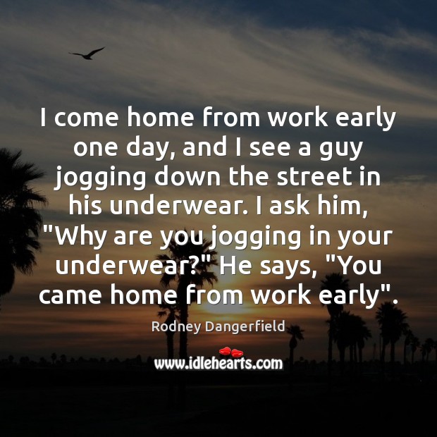 I come home from work early one day, and I see a Rodney Dangerfield Picture Quote