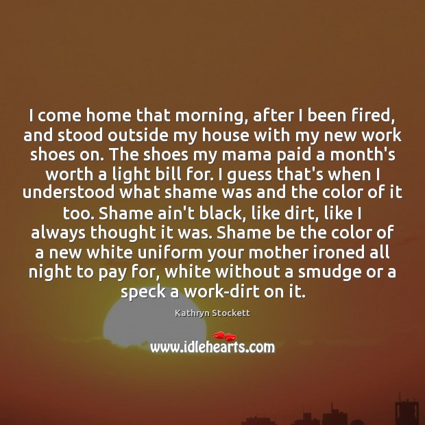 I come home that morning, after I been fired, and stood outside Kathryn Stockett Picture Quote