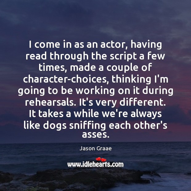 I come in as an actor, having read through the script a Jason Graae Picture Quote