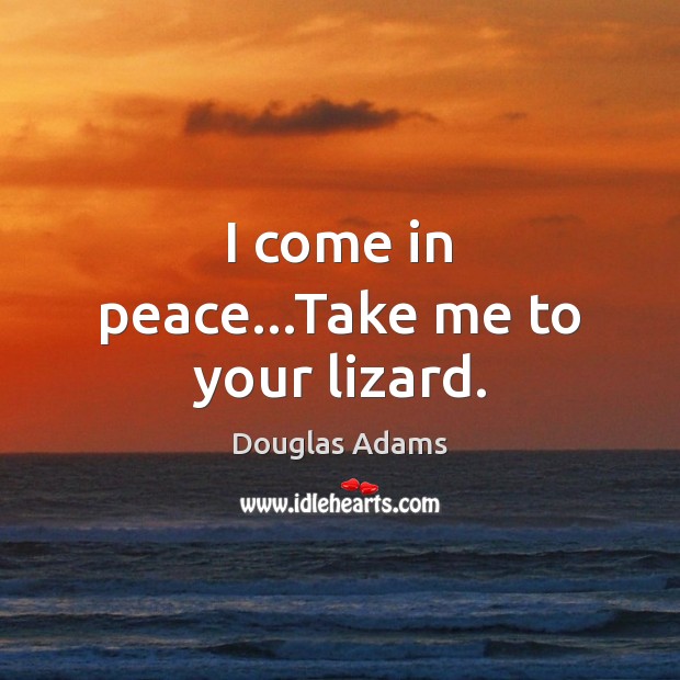 I come in peace…Take me to your lizard. Douglas Adams Picture Quote