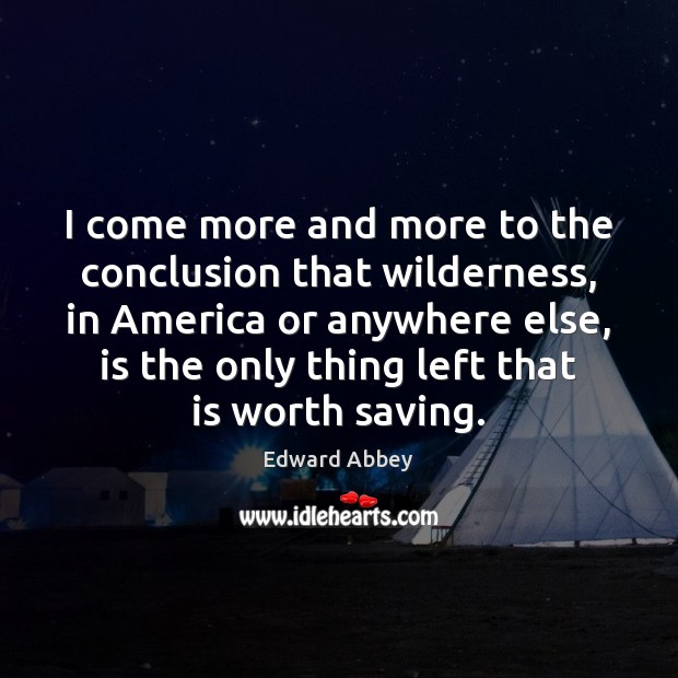 I come more and more to the conclusion that wilderness, in America Edward Abbey Picture Quote