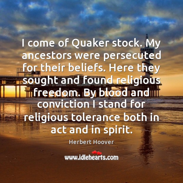 I come of Quaker stock. My ancestors were persecuted for their beliefs. Image