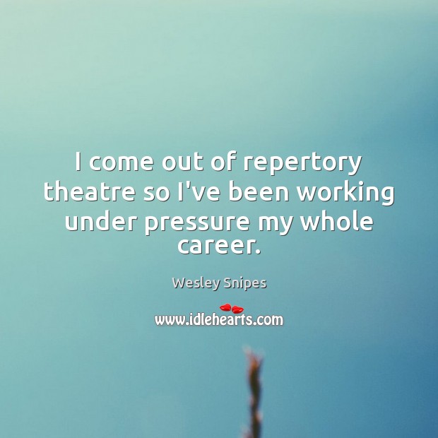 I come out of repertory theatre so I’ve been working under pressure my whole career. Wesley Snipes Picture Quote