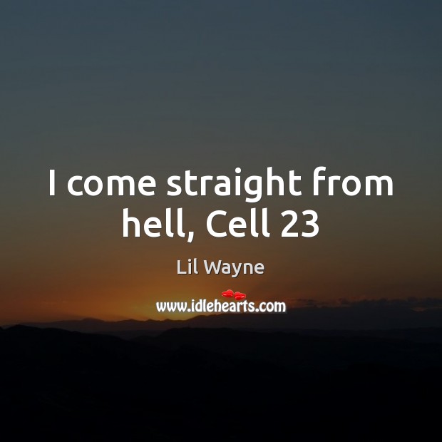 I come straight from hell, Cell 23 Lil Wayne Picture Quote