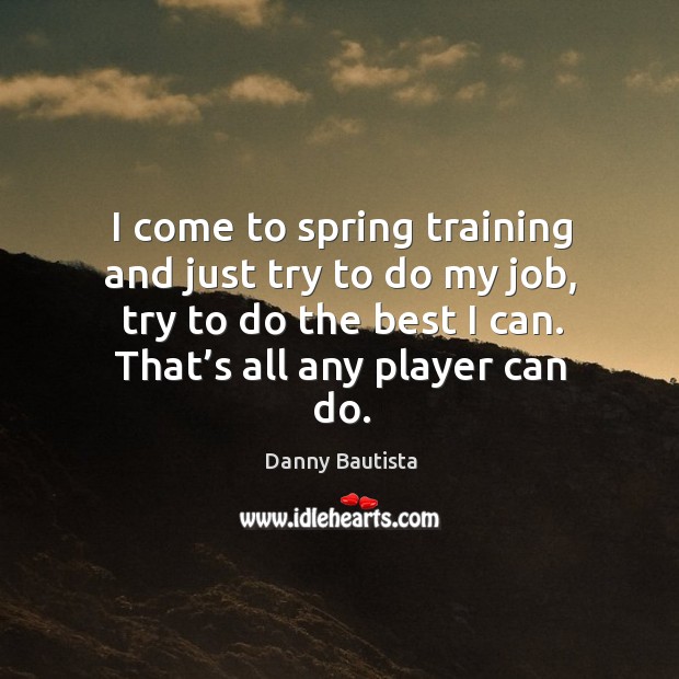 I come to spring training and just try to do my job, try to do the best I can. Image