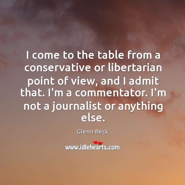 I come to the table from a conservative or libertarian point of Glenn Beck Picture Quote