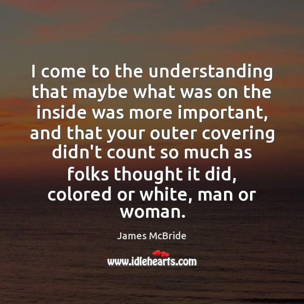 I come to the understanding that maybe what was on the inside James McBride Picture Quote