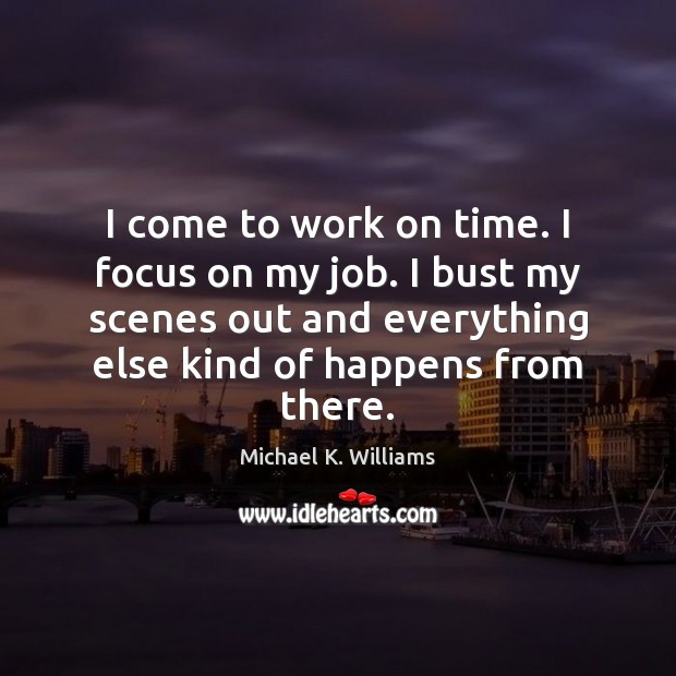 I come to work on time. I focus on my job. I Michael K. Williams Picture Quote