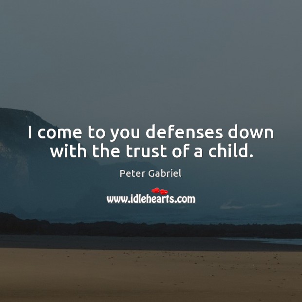 I come to you defenses down with the trust of a child. Image
