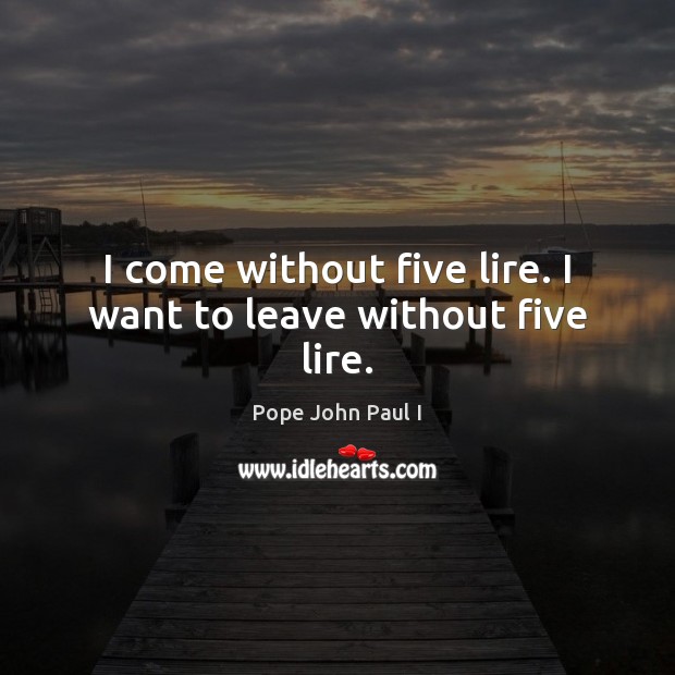 I come without five lire. I want to leave without five lire. Pope John Paul I Picture Quote