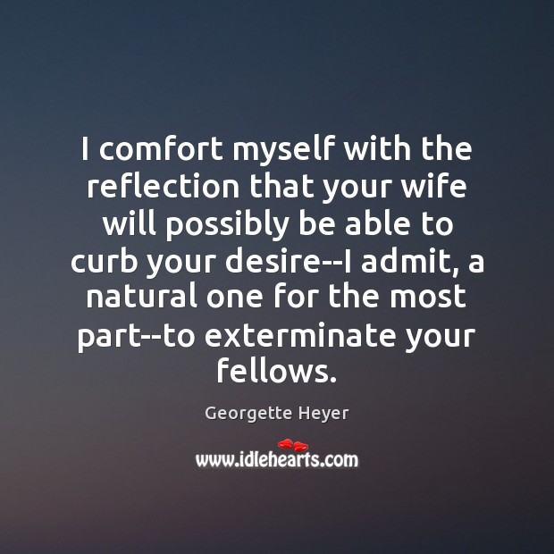 I comfort myself with the reflection that your wife will possibly be Georgette Heyer Picture Quote