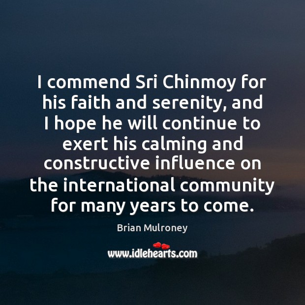 I commend Sri Chinmoy for his faith and serenity, and I hope Brian Mulroney Picture Quote