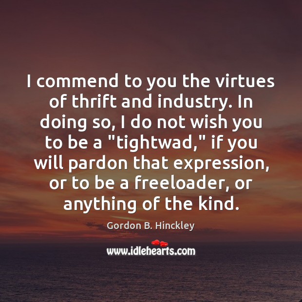 I commend to you the virtues of thrift and industry. In doing Gordon B. Hinckley Picture Quote