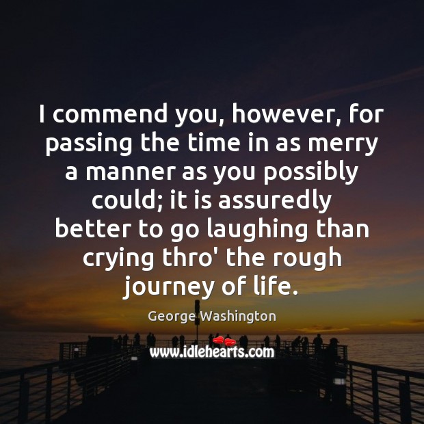I commend you, however, for passing the time in as merry a George Washington Picture Quote