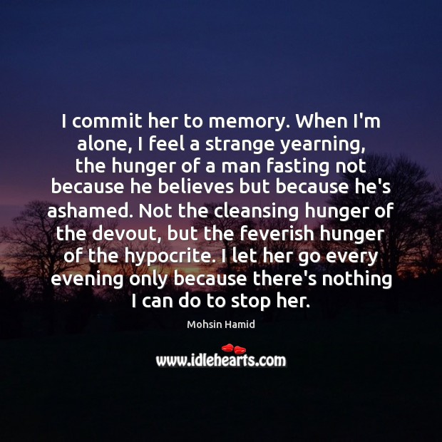 I commit her to memory. When I’m alone, I feel a strange Mohsin Hamid Picture Quote