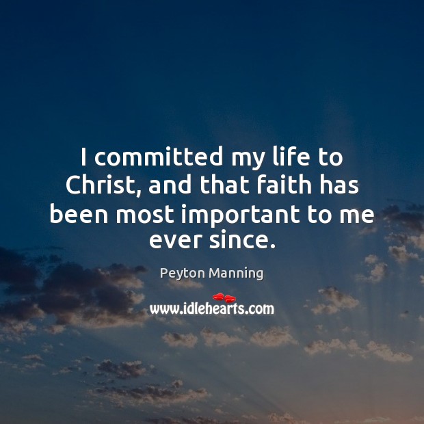 I committed my life to Christ, and that faith has been most important to me ever since. Peyton Manning Picture Quote