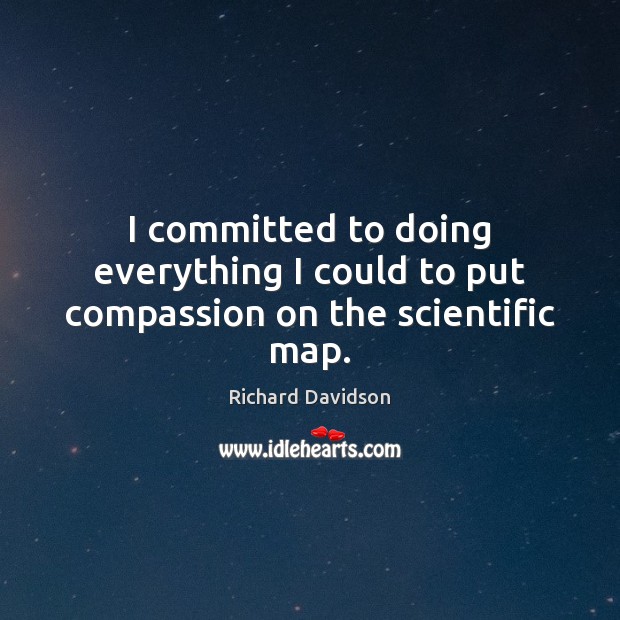 I committed to doing everything I could to put compassion on the scientific map. Richard Davidson Picture Quote