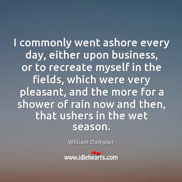 I commonly went ashore every day, either upon business, or to recreate myself in the William Dampier Picture Quote