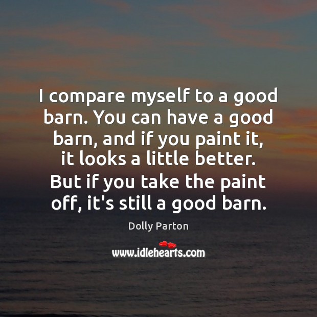 I compare myself to a good barn. You can have a good Dolly Parton Picture Quote