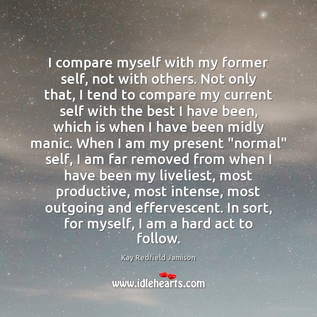 I compare myself with my former self, not with others. Not only Kay Redfield Jamison Picture Quote