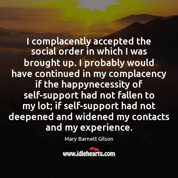 I complacently accepted the social order in which I was brought up. Mary Barnett Gilson Picture Quote