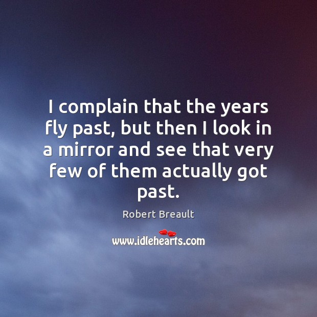 I complain that the years fly past, but then I look in Robert Breault Picture Quote