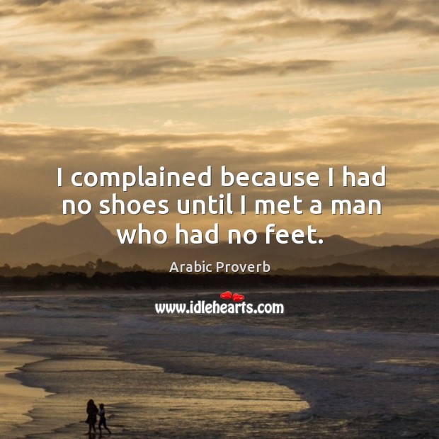 I complained because I had no shoes until I met a man who had no feet. Arabic Proverbs Image