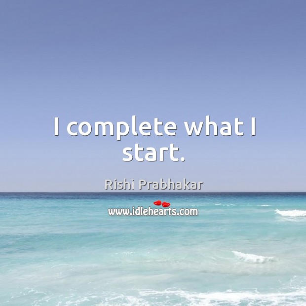 I complete what I start. Rishi Prabhakar Picture Quote