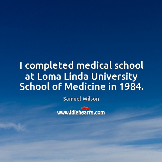 I completed medical school at loma linda university school of medicine in 1984. Samuel Wilson Picture Quote