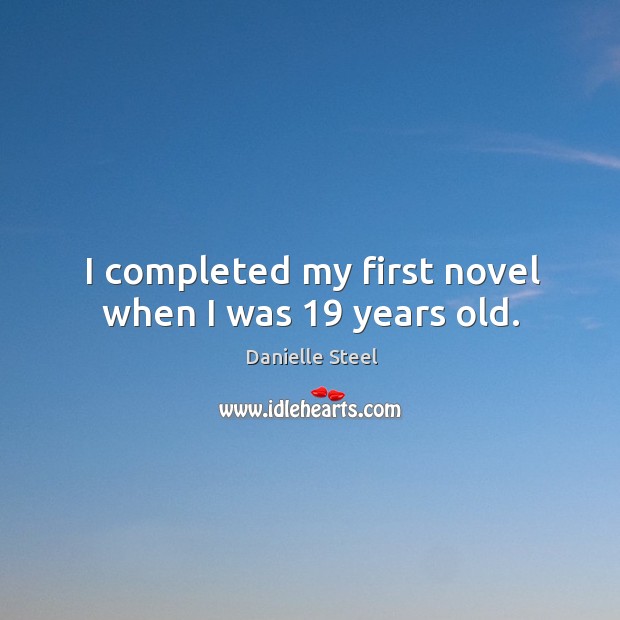 I completed my first novel when I was 19 years old. Danielle Steel Picture Quote
