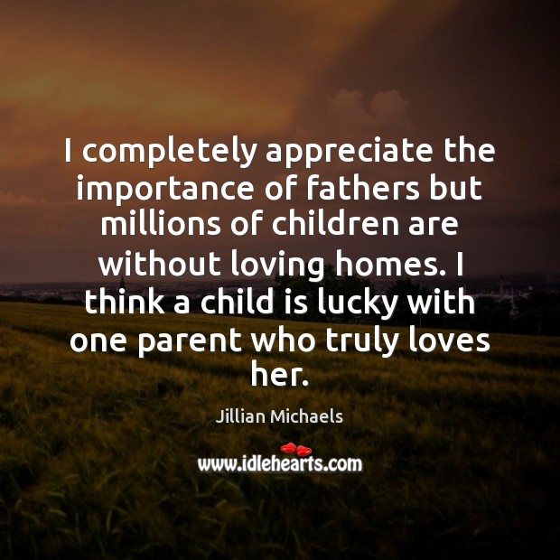 I completely appreciate the importance of fathers but millions of children are Jillian Michaels Picture Quote