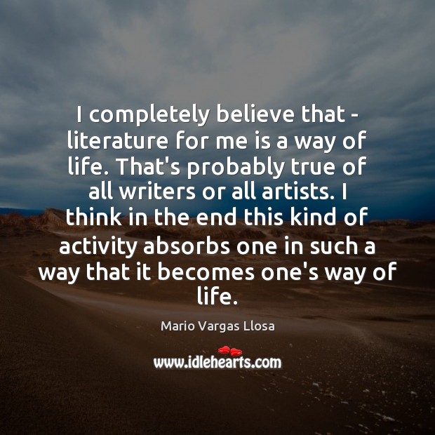 I completely believe that – literature for me is a way of Mario Vargas Llosa Picture Quote
