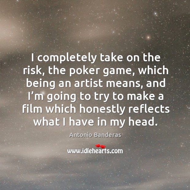 I completely take on the risk, the poker game, which being an artist means Antonio Banderas Picture Quote