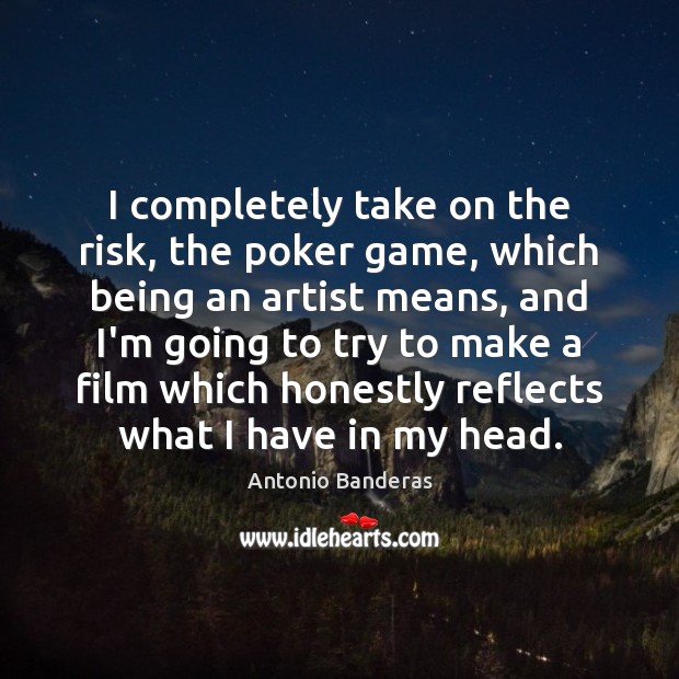 I completely take on the risk, the poker game, which being an Antonio Banderas Picture Quote