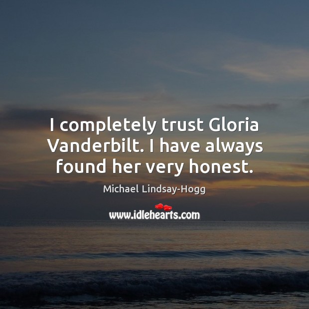 I completely trust Gloria Vanderbilt. I have always found her very honest. Michael Lindsay-Hogg Picture Quote