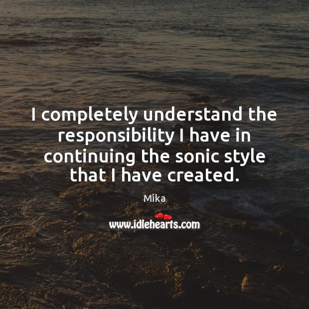 I completely understand the responsibility I have in continuing the sonic style Mika Picture Quote