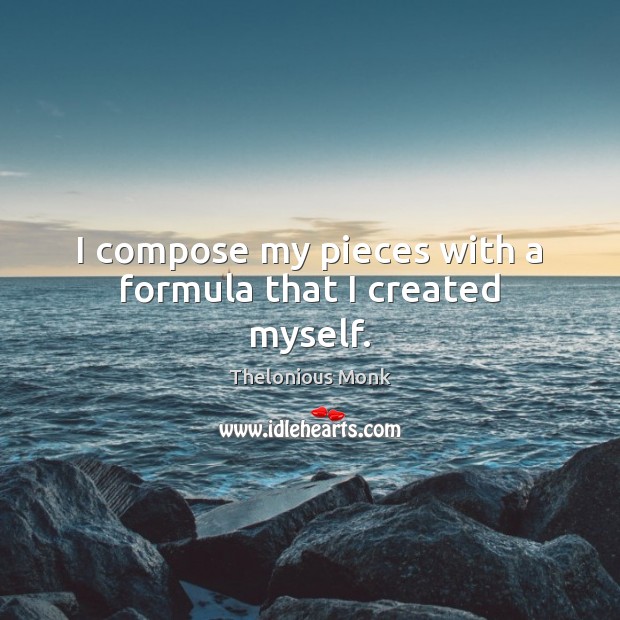 I compose my pieces with a formula that I created myself. Thelonious Monk Picture Quote
