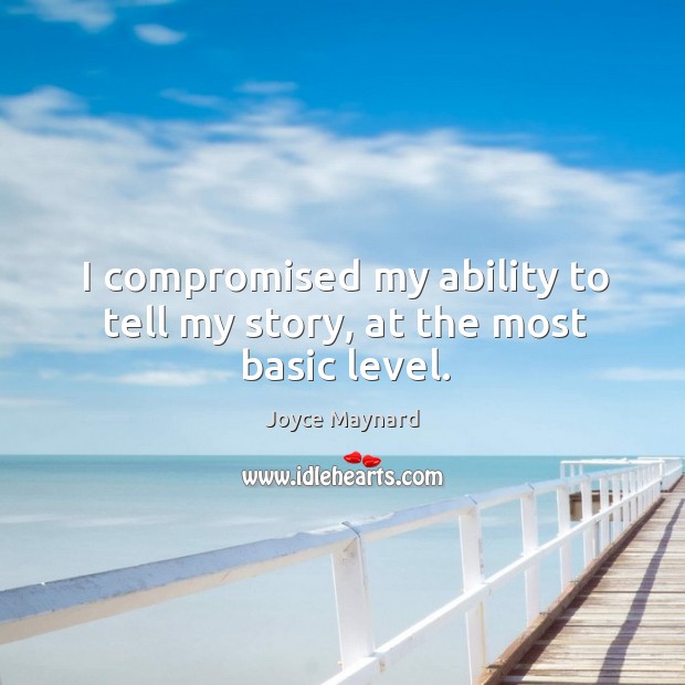 I compromised my ability to tell my story, at the most basic level. Joyce Maynard Picture Quote