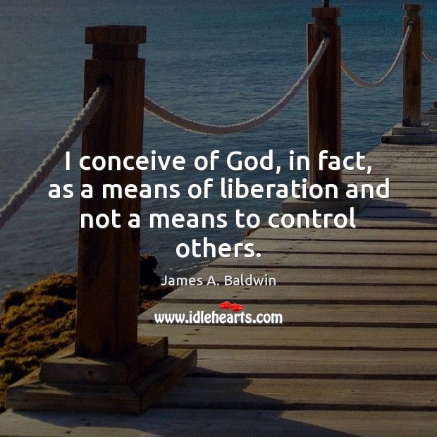 I conceive of God, in fact, as a means of liberation and not a means to control others. James A. Baldwin Picture Quote