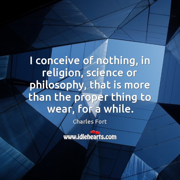I conceive of nothing, in religion, science or philosophy, that is more Charles Fort Picture Quote