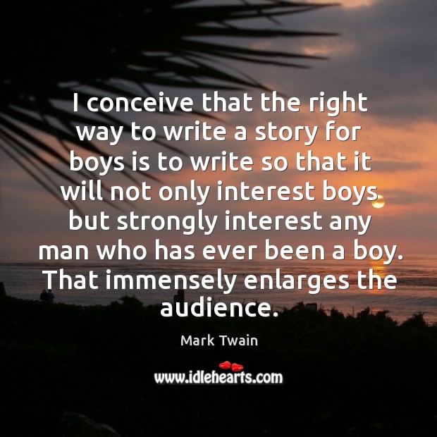 I conceive that the right way to write a story for boys is to write so that it will Mark Twain Picture Quote
