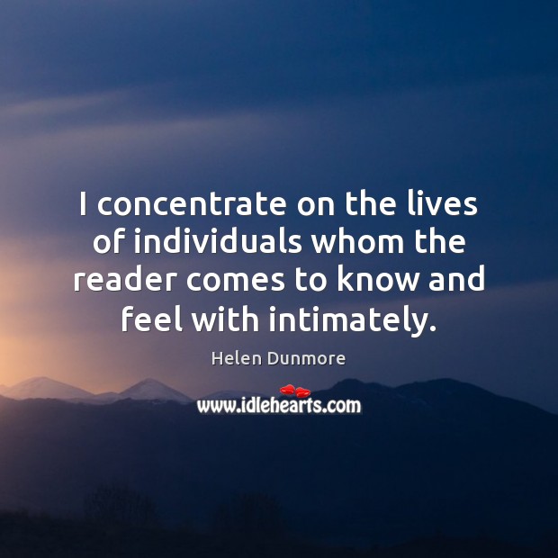 I concentrate on the lives of individuals whom the reader comes to Helen Dunmore Picture Quote