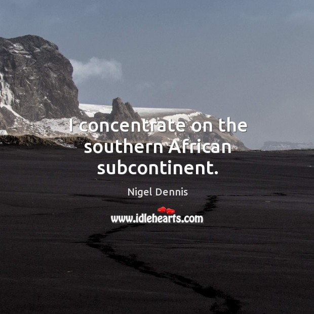 I concentrate on the southern african subcontinent. Nigel Dennis Picture Quote