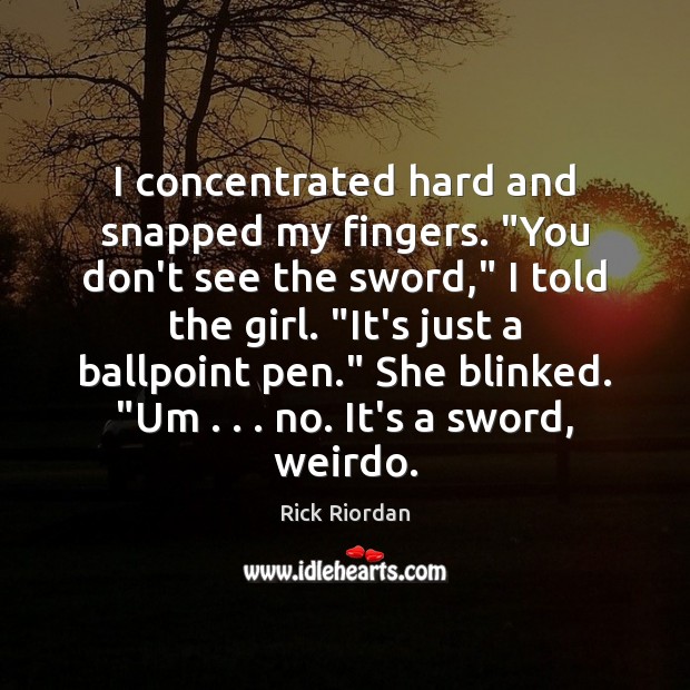 I concentrated hard and snapped my fingers. “You don’t see the sword,” Image